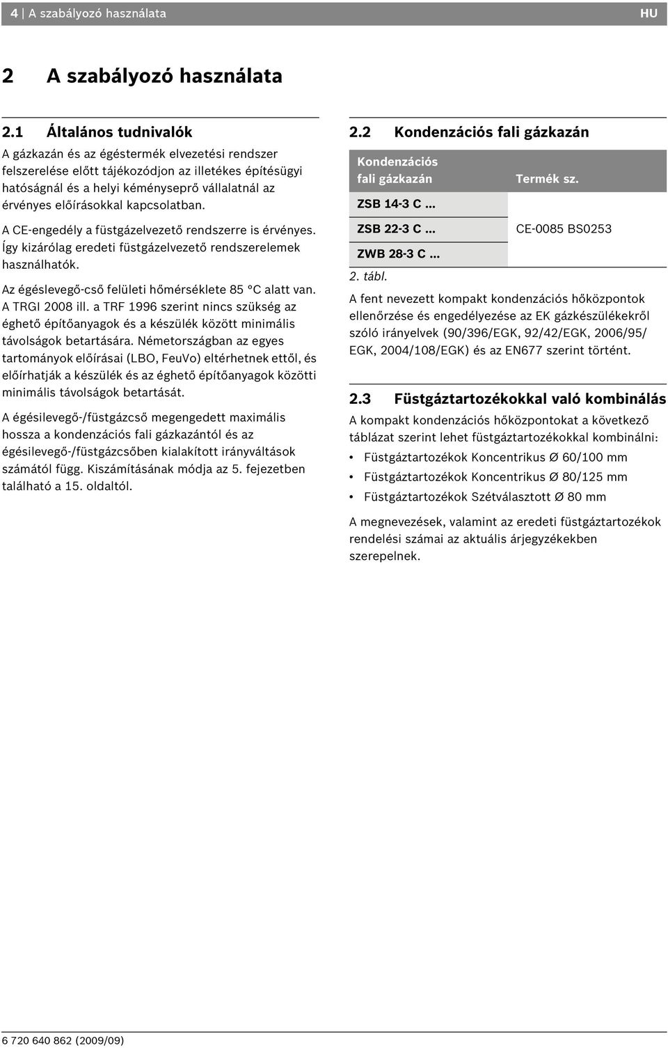 kapcsolatban. A CE-engedély a füstgázelvezető rendszerre is érvényes. Így kizárólag eredeti füstgázelvezető rendszerelemek használhatók. Az égéslevegő-cső felületi hőmérséklete 85 C alatt van.