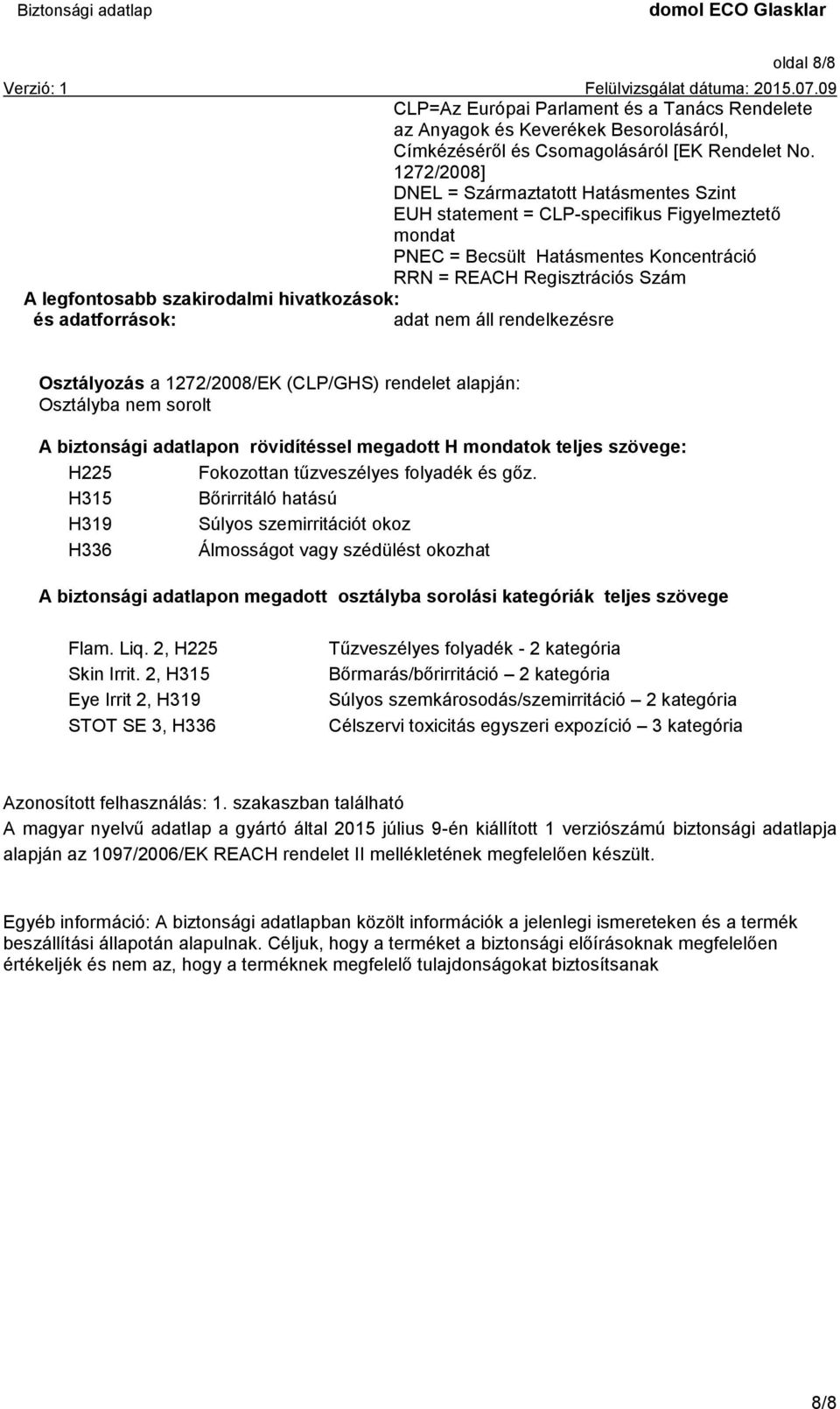 szakirodalmi hivatkozások: és adatforrások: adat nem áll rendelkezésre Osztályozás a 1272/2008/EK (CLP/GHS) rendelet alapján: Osztályba nem sorolt A biztonsági adatlapon rövidítéssel megadott H