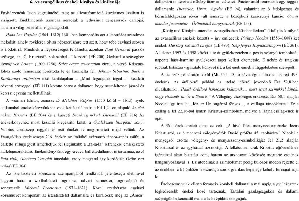 Hans Leo Hassler (1564 1612) 1601-ben komponálta azt a keserédes szerelmes melódiát, amely rövidesen olyan népszerűségre tett szert, hogy több egyházi szöveg is íródott rá.
