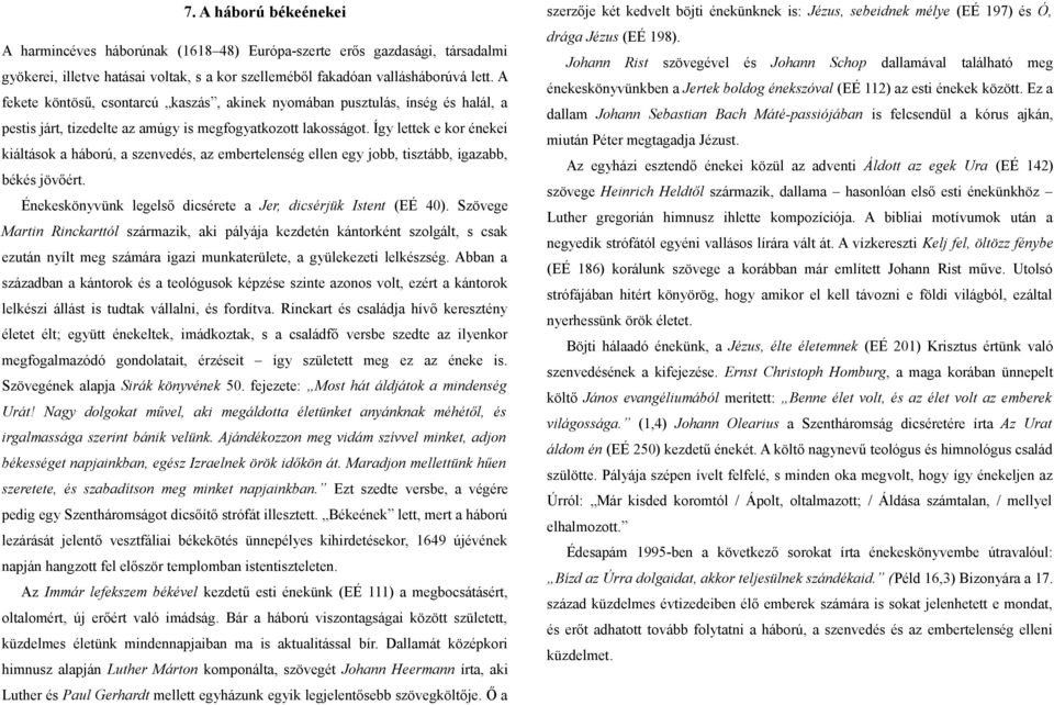 Így lettek e kor énekei kiáltások a háború, a szenvedés, az embertelenség ellen egy jobb, tisztább, igazabb, békés jövőért. Énekeskönyvünk legelső dicsérete a Jer, dicsérjük Istent (EÉ 40).