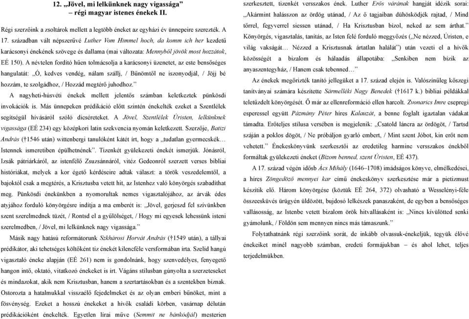 A névtelen fordító hűen tolmácsolja a karácsonyi üzenetet, az este bensőséges hangulatát: Ó, kedves vendég, nálam szállj, / Bűnömtől ne iszonyodjál, / Jöjj bé hozzám, te szolgádhoz, / Hozzád megtérő