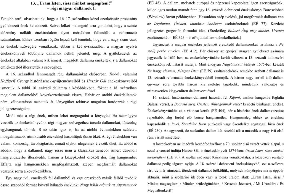 Ehhez azonban rögtön hozzá kell tennünk, hogy ez a nagy szám csak az énekek szövegére vonatkozik; ebben a két évszázadban a magyar nyelvű énekeskönyvek többnyire dallamok nélkül jelentek meg.