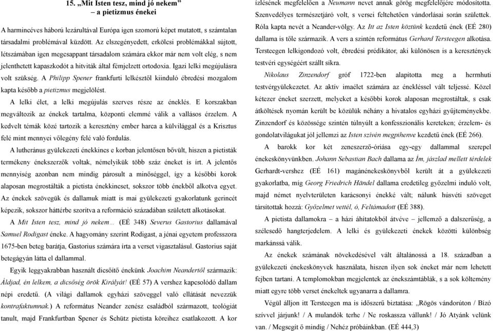 Igazi lelki megújulásra volt szükség. A Philipp Spener frankfurti lelkésztől kiinduló ébredési mozgalom kapta később a pietizmus megjelölést. A lelki élet, a lelki megújulás szerves része az éneklés.