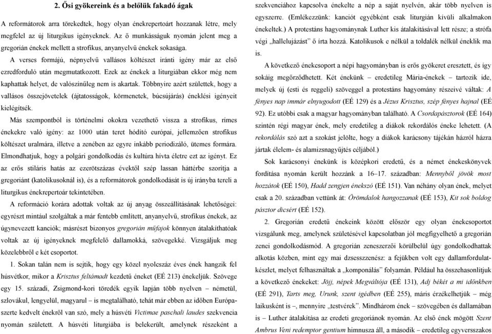 A verses formájú, népnyelvű vallásos költészet iránti igény már az első ezredforduló után megmutatkozott. Ezek az énekek a liturgiában ekkor még nem kaphattak helyet, de valószínűleg nem is akartak.