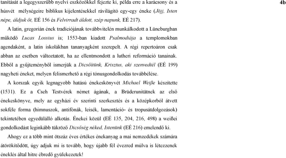 A latin, gregorián ének tradíciójának továbbvitelén munkálkodott a Lüneburgban működő Lucas Lossius is; 1553-ban kiadott Psalmodiája a templomokban agendaként, a latin iskolákban tananyagként