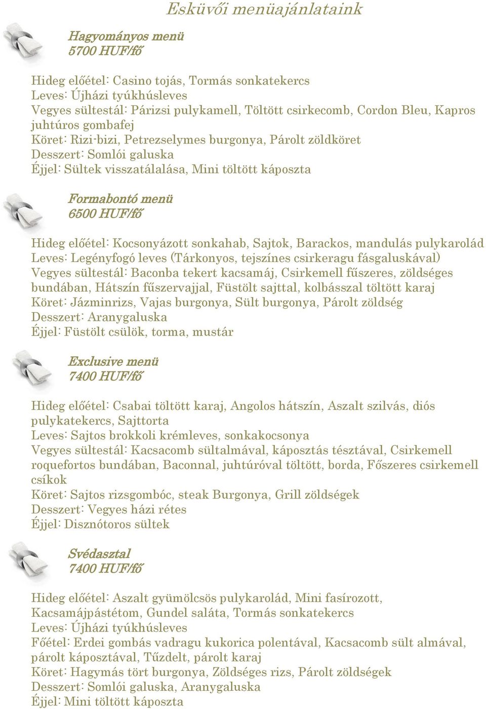 előétel: Kocsonyázott sonkahab, Sajtok, Barackos, mandulás pulykarolád Leves: Legényfogó leves (Tárkonyos, tejszínes csirkeragu fásgaluskával) Vegyes sültestál: Baconba tekert kacsamáj, Csirkemell