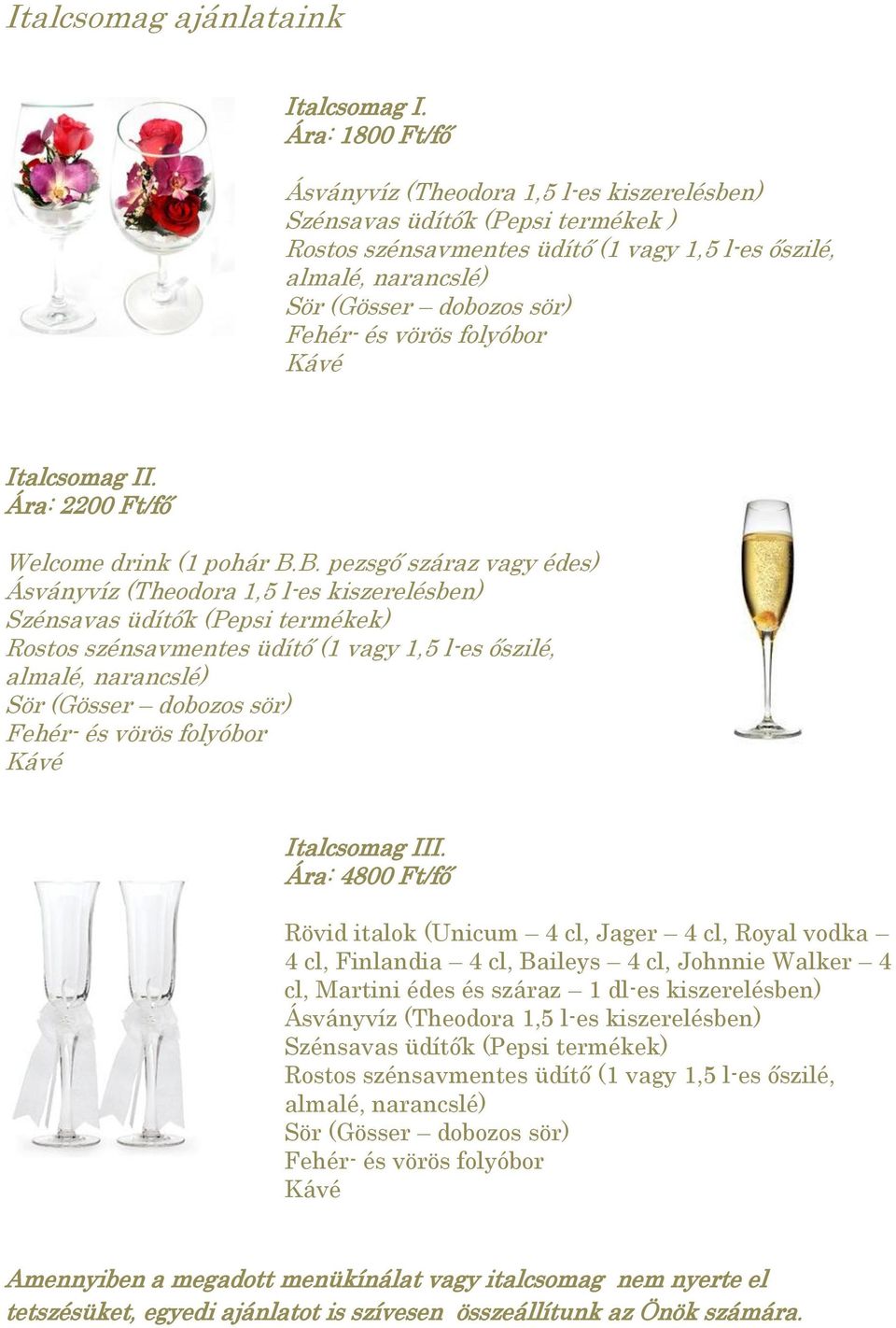 Ára: 4800 Ft/fő Rövid italok (Unicum 4 cl, Jager 4 cl, Royal vodka 4 cl, Finlandia 4 cl, Baileys 4 cl, Johnnie Walker 4 cl, Martini édes és
