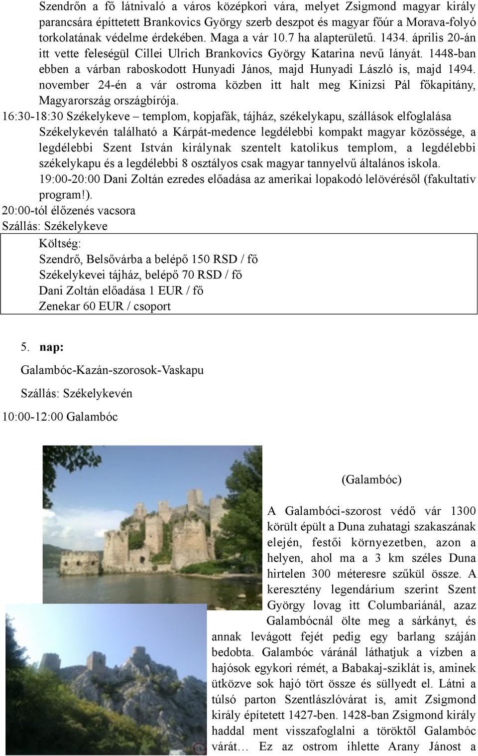 1448-ban ebben a várban raboskodott Hunyadi János, majd Hunyadi László is, majd 1494. november 24-én a vár ostroma közben itt halt meg Kinizsi Pál főkapitány, Magyarország országbírója.