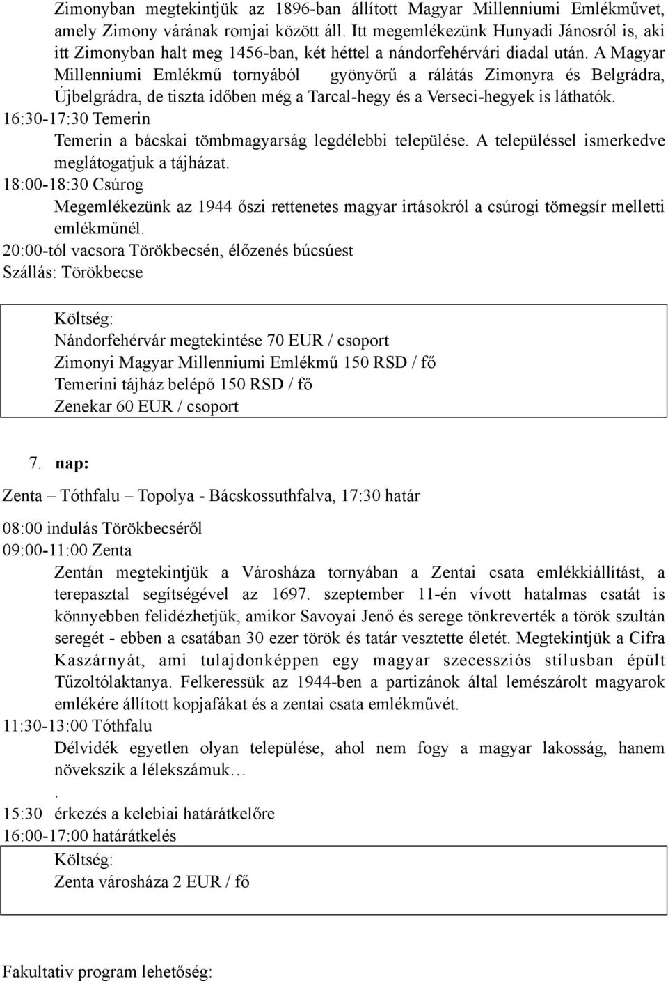 A Magyar Millenniumi Emlékmű tornyából gyönyörű a rálátás Zimonyra és Belgrádra, Újbelgrádra, de tiszta időben még a Tarcal-hegy és a Verseci-hegyek is láthatók.