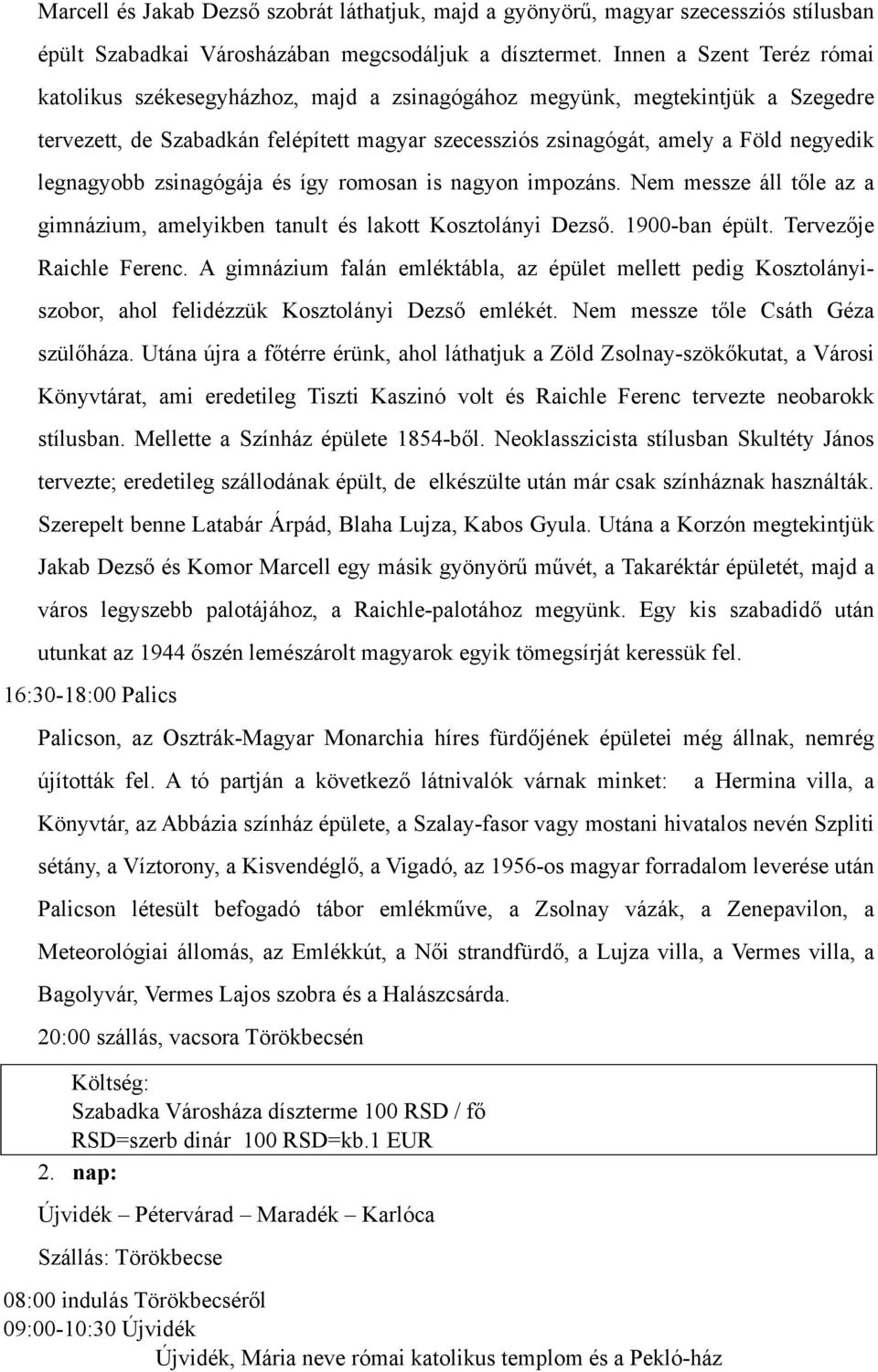 legnagyobb zsinagógája és így romosan is nagyon impozáns. Nem messze áll tőle az a gimnázium, amelyikben tanult és lakott Kosztolányi Dezső. 1900-ban épült. Tervezője Raichle Ferenc.