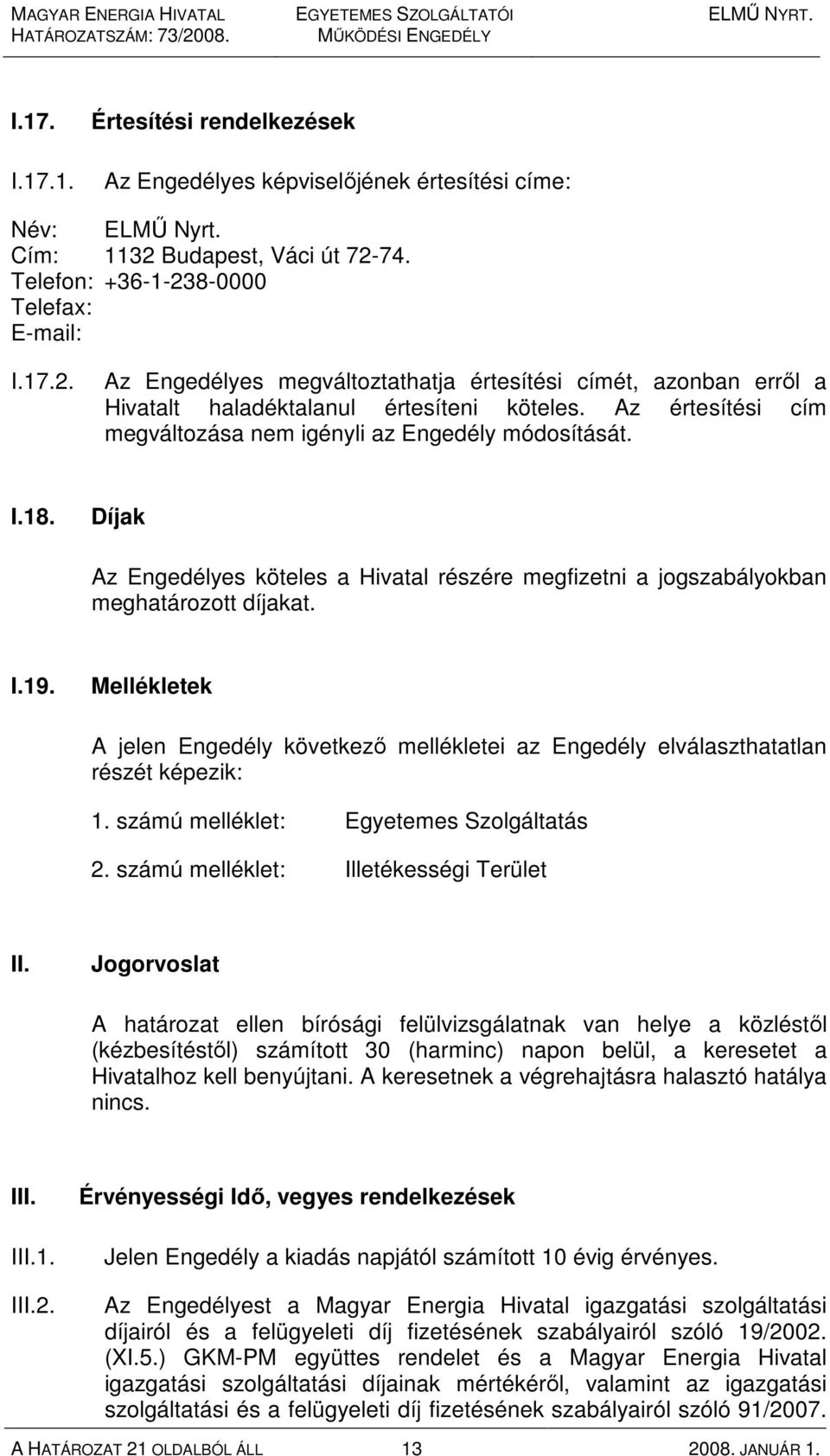 Az értesítési cím megváltozása nem igényli az Engedély módosítását. I.18. Díjak Az Engedélyes köteles a Hivatal részére megfizetni a jogszabályokban meghatározott díjakat. I.19.