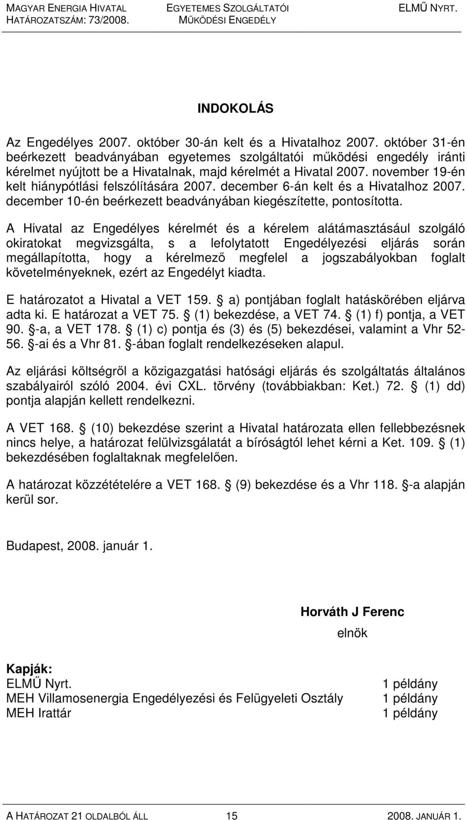 november 19-én kelt hiánypótlási felszólítására 2007. december 6-án kelt és a Hivatalhoz 2007. december 10-én beérkezett beadványában kiegészítette, pontosította.