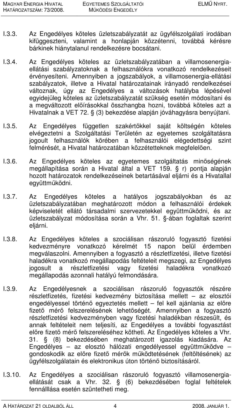 Amennyiben a jogszabályok, a villamosenergia-ellátási szabályzatok, illetve a Hivatal határozatainak irányadó rendelkezései változnak, úgy az Engedélyes a változások hatályba lépésével egyidejőleg
