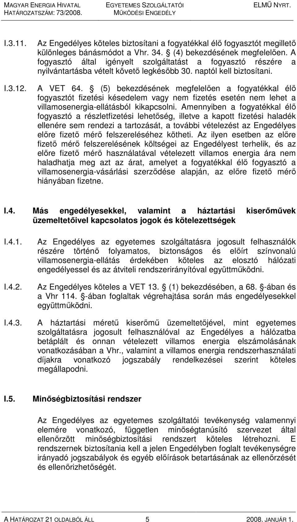 (5) bekezdésének megfelelıen a fogyatékkal élı fogyasztót fizetési késedelem vagy nem fizetés esetén nem lehet a villamosenergia-ellátásból kikapcsolni.