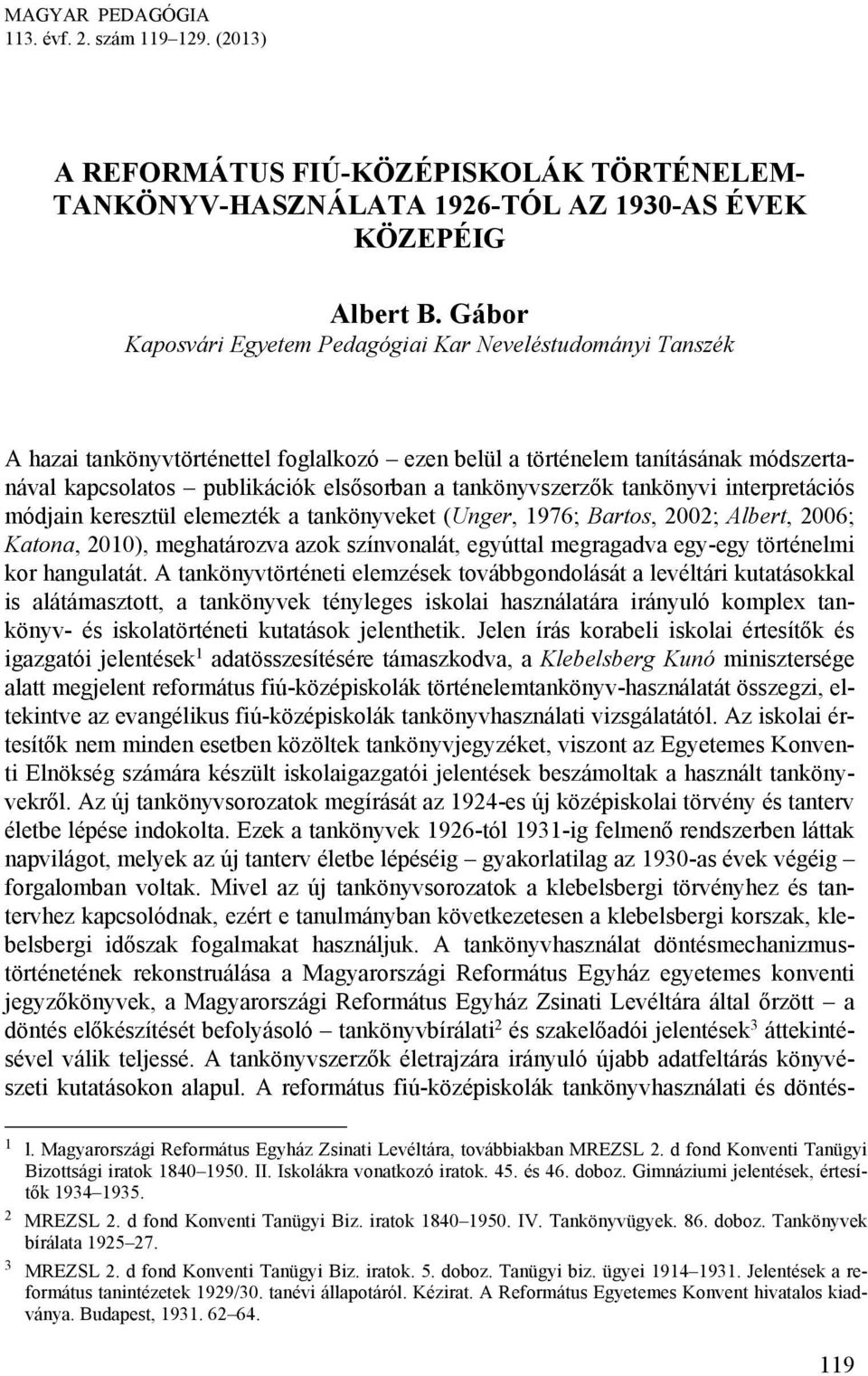 tankönyvszerzők tankönyvi interpretációs módjain keresztül elemezték a tankönyveket (Unger, 1976; Bartos, 2002; Albert, 2006; Katona, 2010), meghatározva azok színvonalát, egyúttal megragadva egy-egy