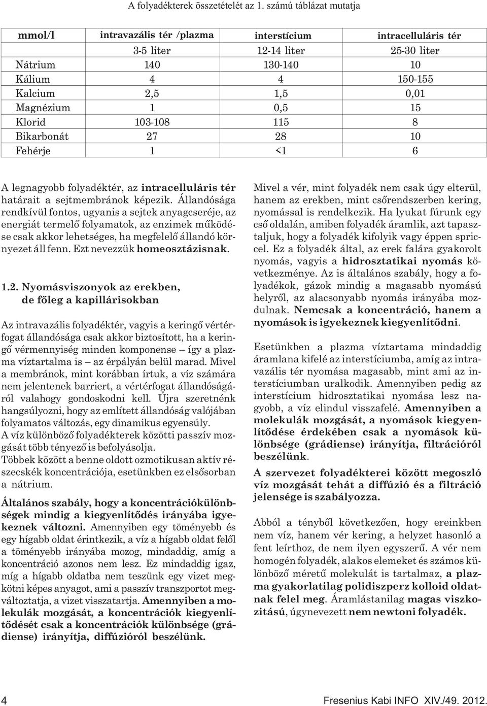 1,5 0,5 15 28 <1 25-30liter 10 150-15 0,01 15 8 10 6 A legnagyobb folyadéktér, az intracelluláris tér határait a sejtmembránok képezik.