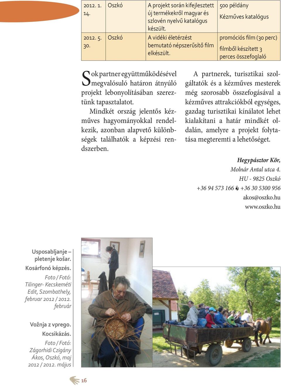 A projekt során kifejlesztett új termékekről magyar és szlovén nyelvű katalógus készült. A vidéki életérzést bemutató népszerűsítő film elkészült.
