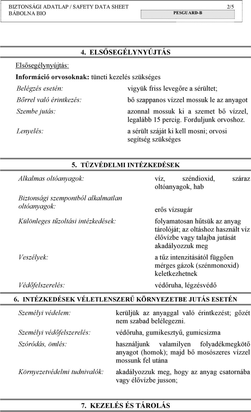 anyagot azonnal mossuk ki a szemet bő vízzel, legalább 15 percig. Forduljunk orvoshoz. a sérült száját ki kell mosni; orvosi segítség szükséges 5.