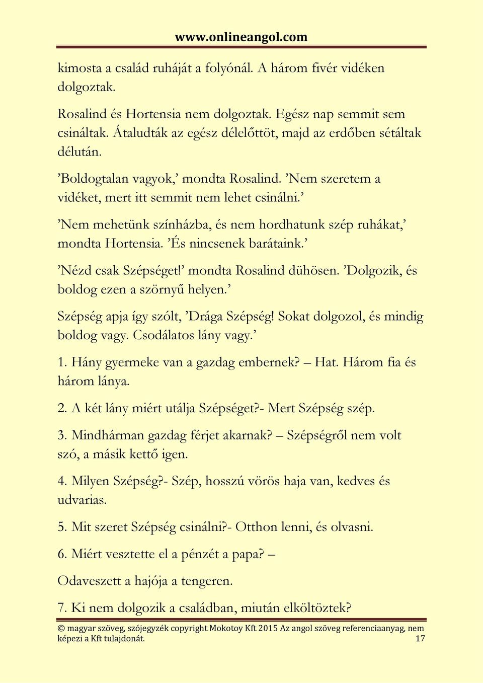 Nem mehetünk színházba, és nem hordhatunk szép ruhákat, mondta Hortensia. És nincsenek barátaink. Nézd csak Szépséget! mondta Rosalind dühösen. Dolgozik, és boldog ezen a szörnyű helyen.