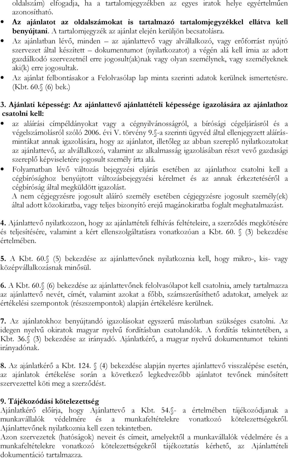 Az ajánlatban lévő, minden az ajánlattevő vagy alvállalkozó, vagy erőforrást nyújtó szervezet által készített dokumentumot (nyilatkozatot) a végén alá kell írnia az adott gazdálkodó szervezetnél erre