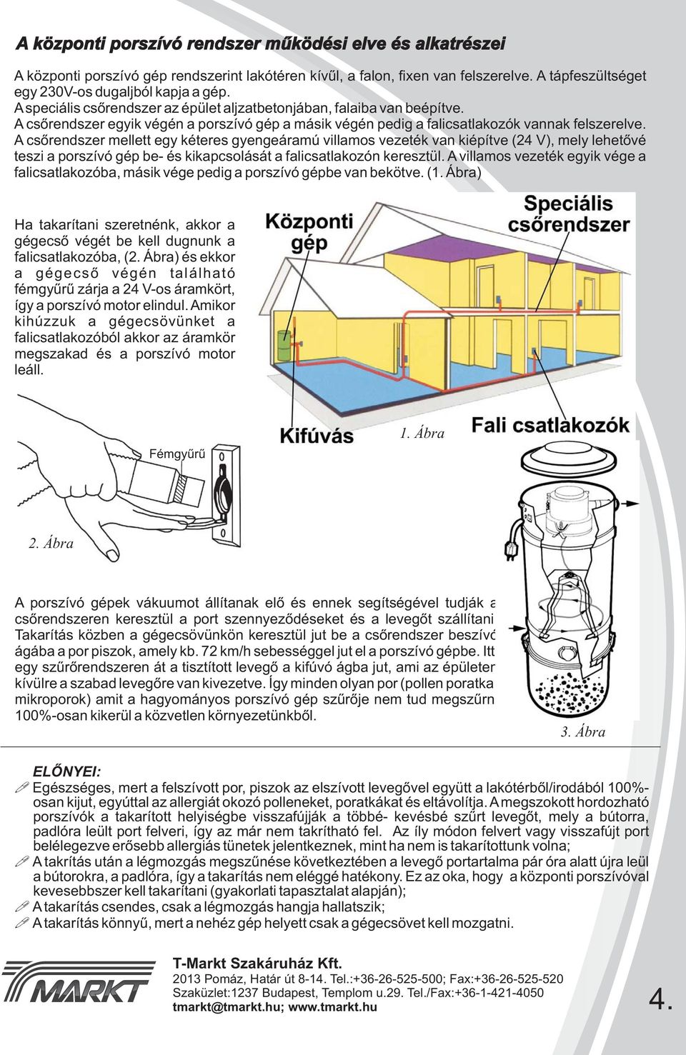 A csőrendszer mellett egy kéteres gyengeáramú villamos vezeték van kiépítve (24 V), mely lehetővé teszi a porszívó gép be- és kikapcsolását a falicsatlakozón keresztül.