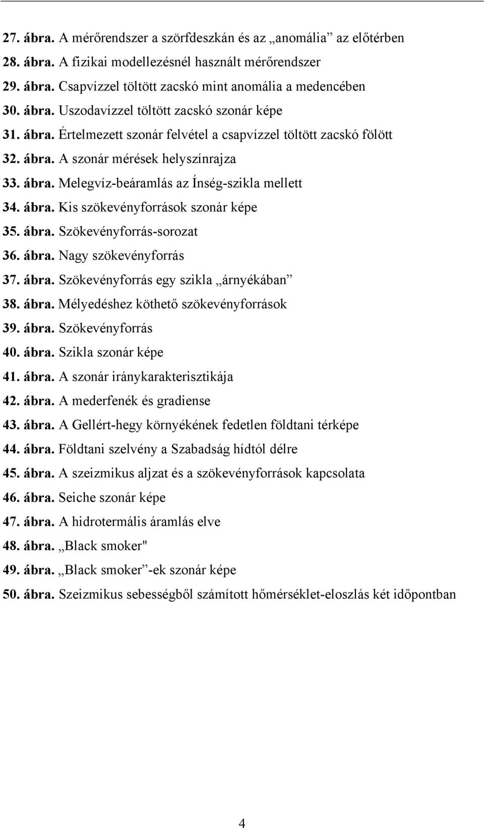 ábra. Szökevényforrás-sorozat 36. ábra. Nagy szökevényforrás 37. ábra. Szökevényforrás egy szikla árnyékában 38. ábra. Mélyedéshez köthető szökevényforrások 39. ábra. Szökevényforrás 40. ábra. Szikla szonár képe 41.