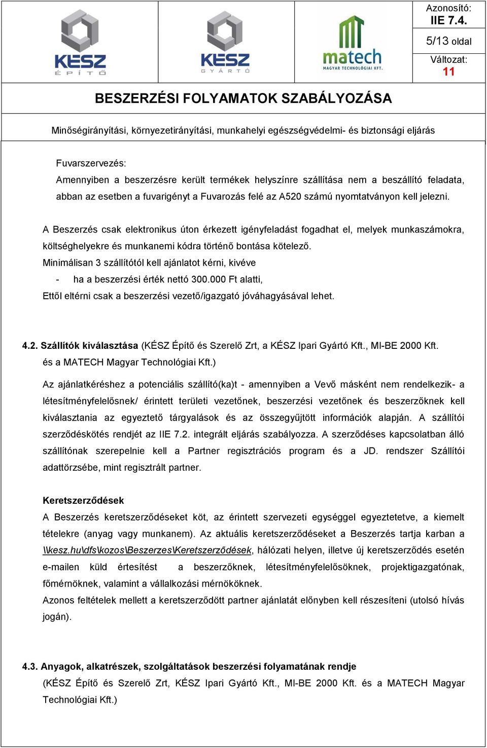 Minimálisan 3 szállítótól kell ajánlatot kérni, kivéve - ha a beszerzési érték nettó 300.000 Ft alatti, Ettől eltérni csak a beszerzési vezető/igazgató jóváhagyásával lehet. 4.2.