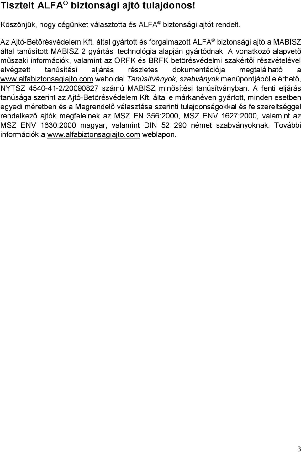 A vonatkozó alapvető műszaki információk, valamint az ORFK és BRFK betörésvédelmi szakértői részvételével elvégzett tanúsítási eljárás részletes dokumentációja megtalálható a www.alfabiztonsagiajto.