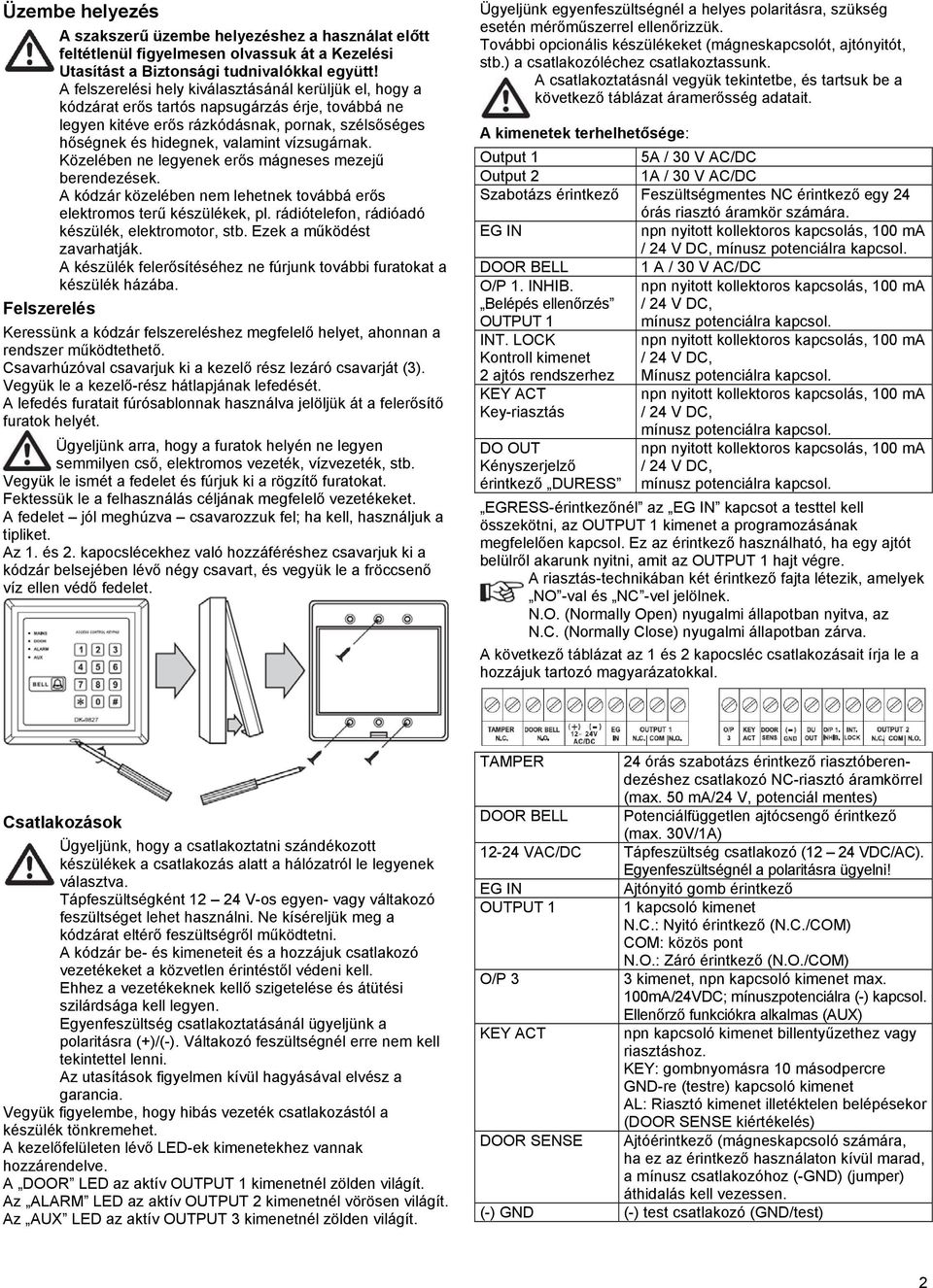 vízsugárnak. Közelében ne legyenek erős mágneses mezejű berendezések. A kódzár közelében nem lehetnek továbbá erős elektromos terű készülékek, pl. rádiótelefon, rádióadó készülék, elektromotor, stb.