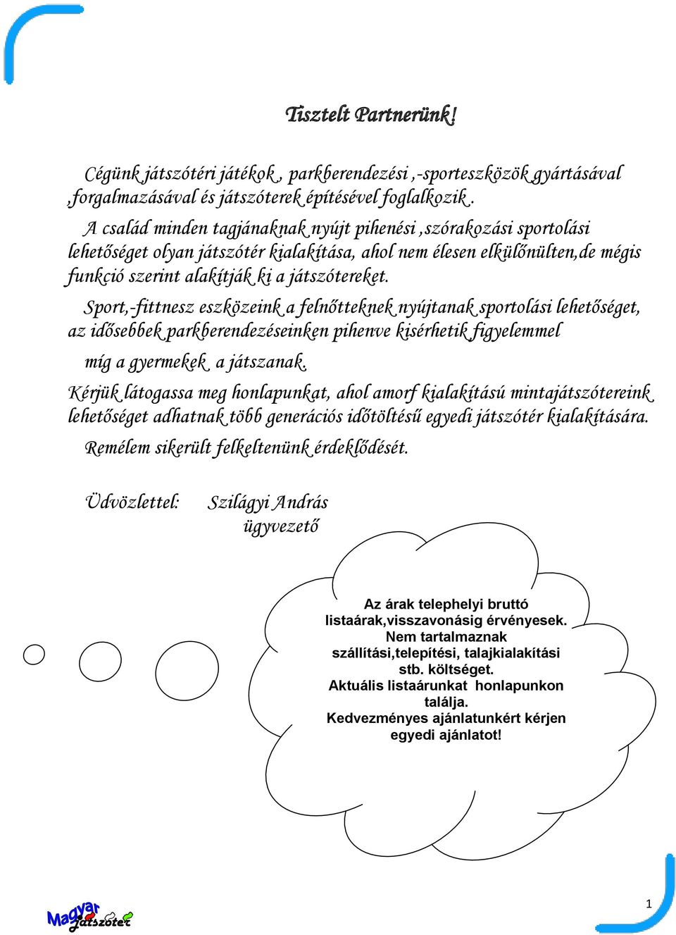 Sport,-fittnesz eszközeink a felnőtteknek nyújtanak sportolási lehetőséget, az idősebbek parkberendezéseinken pihenve kisérhetik figyelemmel míg a gyermekek a játszanak.