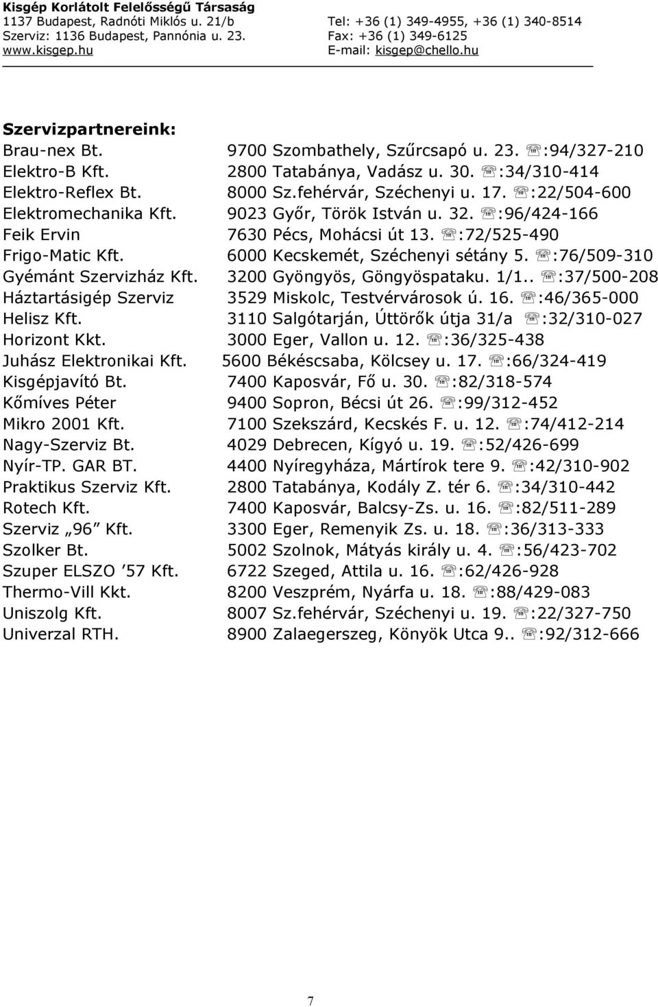 Thermo-Vill Kkt. Uniszolg Kft. Univerzal RTH. 9700 Szombathely, Szűrcsapó u. 23. :94/327-210 2800 Tatabánya, Vadász u. 30. :34/310-414 8000 Sz.fehérvár, Széchenyi u. 17.