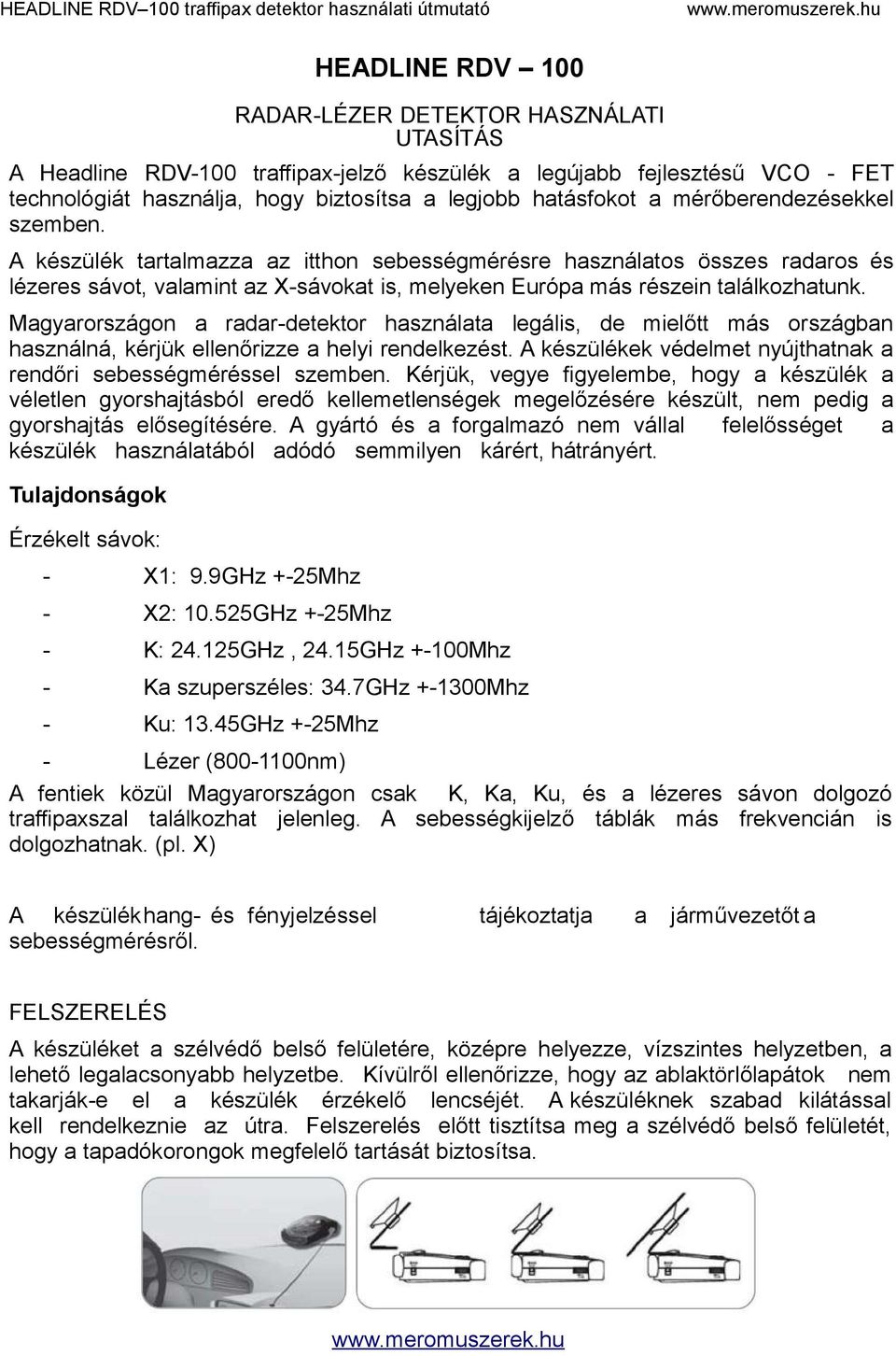 Magyarországon a radar-detektor használata legális, de mielőtt más országban használná, kérjük ellenőrizze a helyi rendelkezést. A készülékek védelmet nyújthatnak a rendőri sebességméréssel szemben.