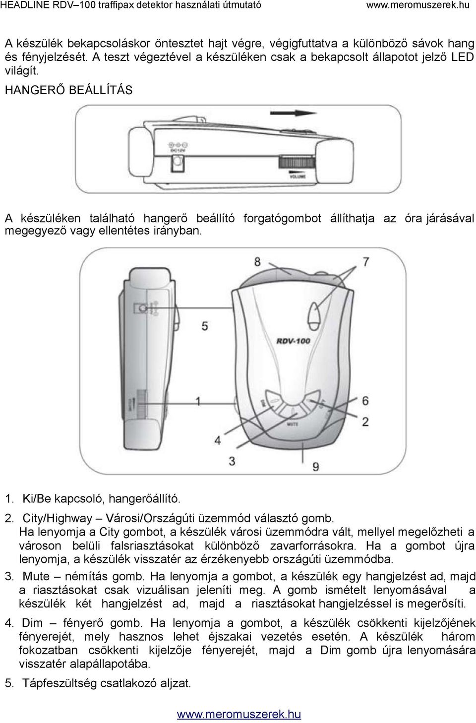 City/Highway Városi/Országúti üzemmód választó gomb. Ha lenyomja a City gombot, a készülék városi üzemmódra vált, mellyel megelőzheti a városon belüli falsriasztásokat különböző zavarforrásokra.