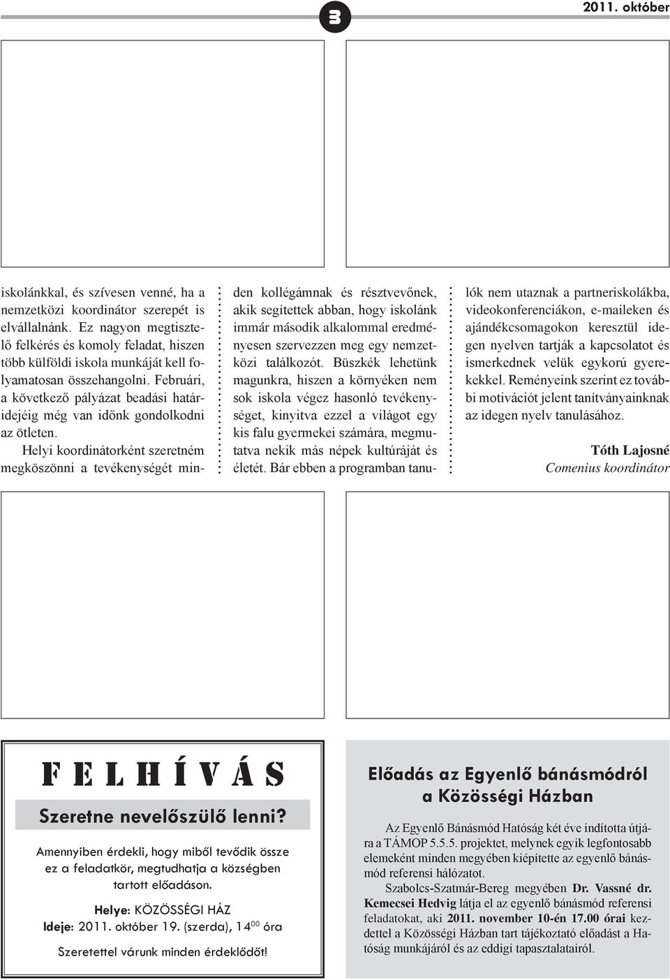 Februári, a következő pályázat beadási határidejéig még van időnk gondolkodni az ötleten.