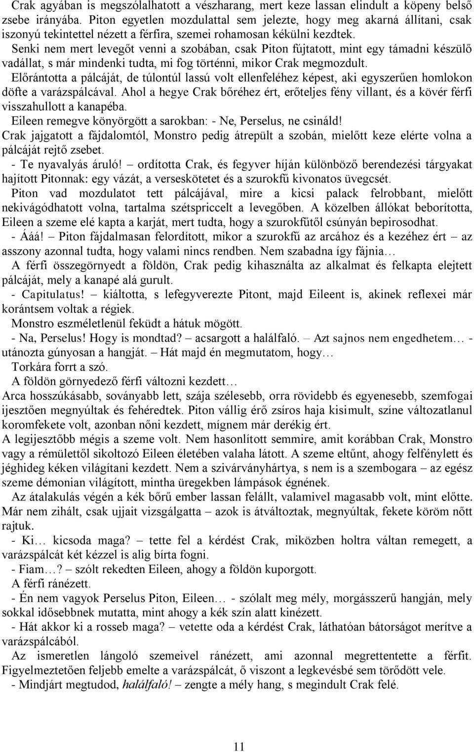 Senki nem mert levegőt venni a szobában, csak Piton fújtatott, mint egy támadni készülő vadállat, s már mindenki tudta, mi fog történni, mikor Crak megmozdult.