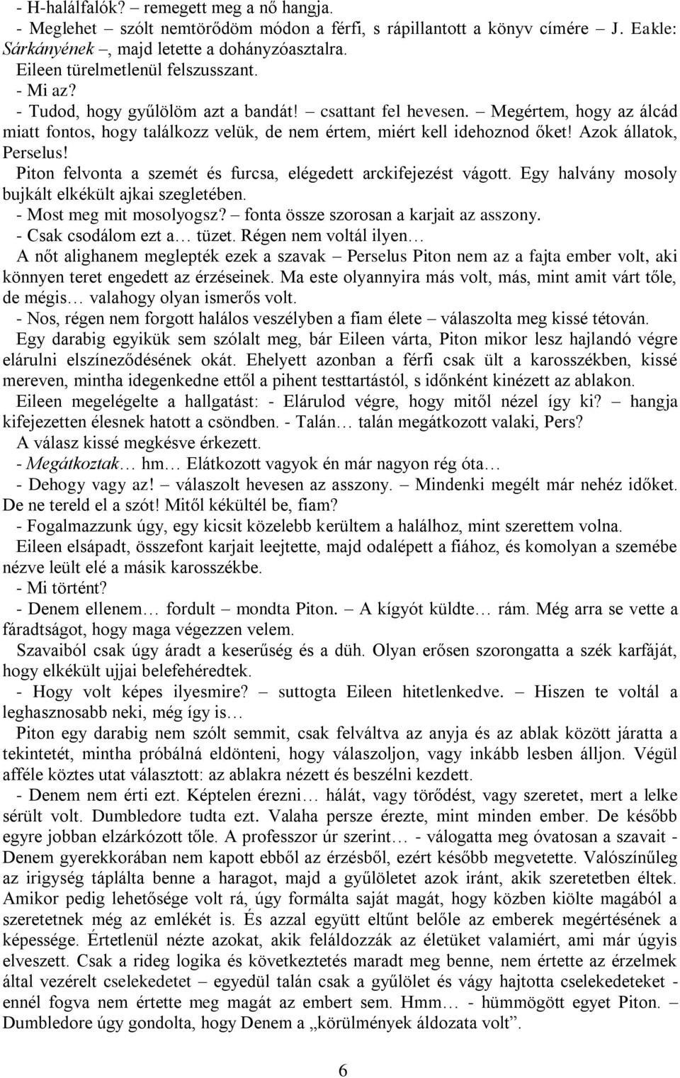 Megértem, hogy az álcád miatt fontos, hogy találkozz velük, de nem értem, miért kell idehoznod őket! Azok állatok, Perselus! Piton felvonta a szemét és furcsa, elégedett arckifejezést vágott.