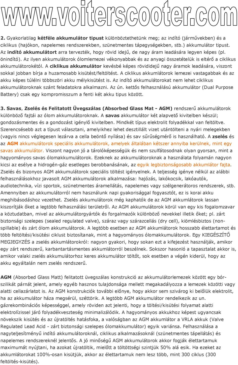 Az ilyen akkumulátorok ólomlemezei vékonyabbak és az anyagi összetételük is eltérı a ciklikus akkumulátorokétól.