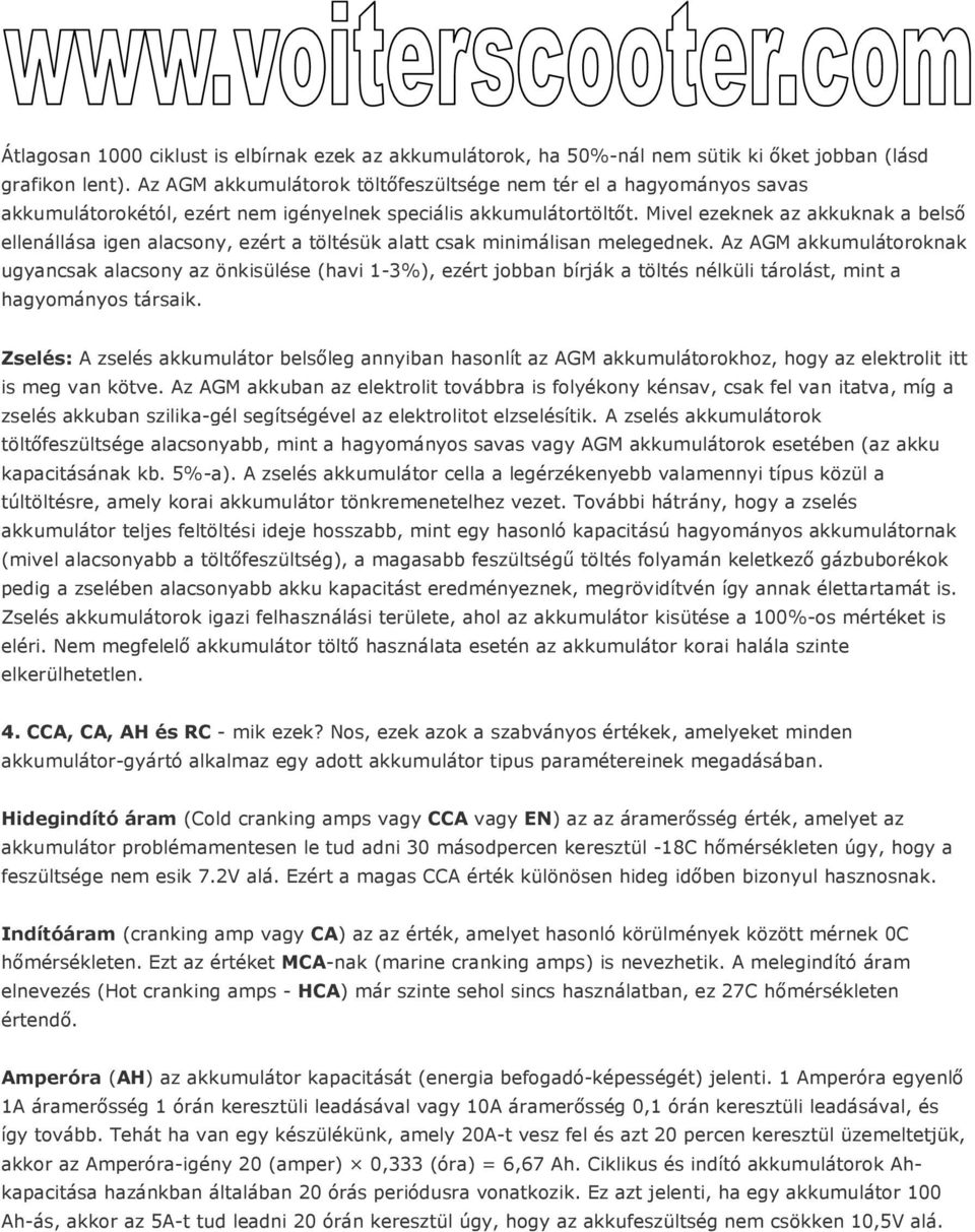Mivel ezeknek az akkuknak a belsı ellenállása igen alacsony, ezért a töltésük alatt csak minimálisan melegednek.