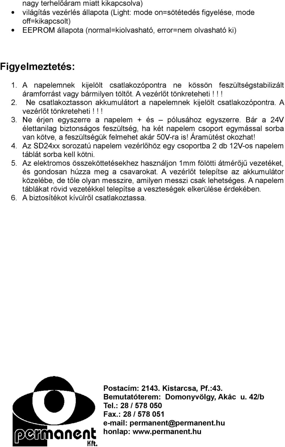 Ne csatlakoztasson akkumulátort a napelemnek kijelölt csatlakozópontra. A vezérlőt tönkreteheti!!! 3. Ne érjen egyszerre a napelem + és pólusához egyszerre.