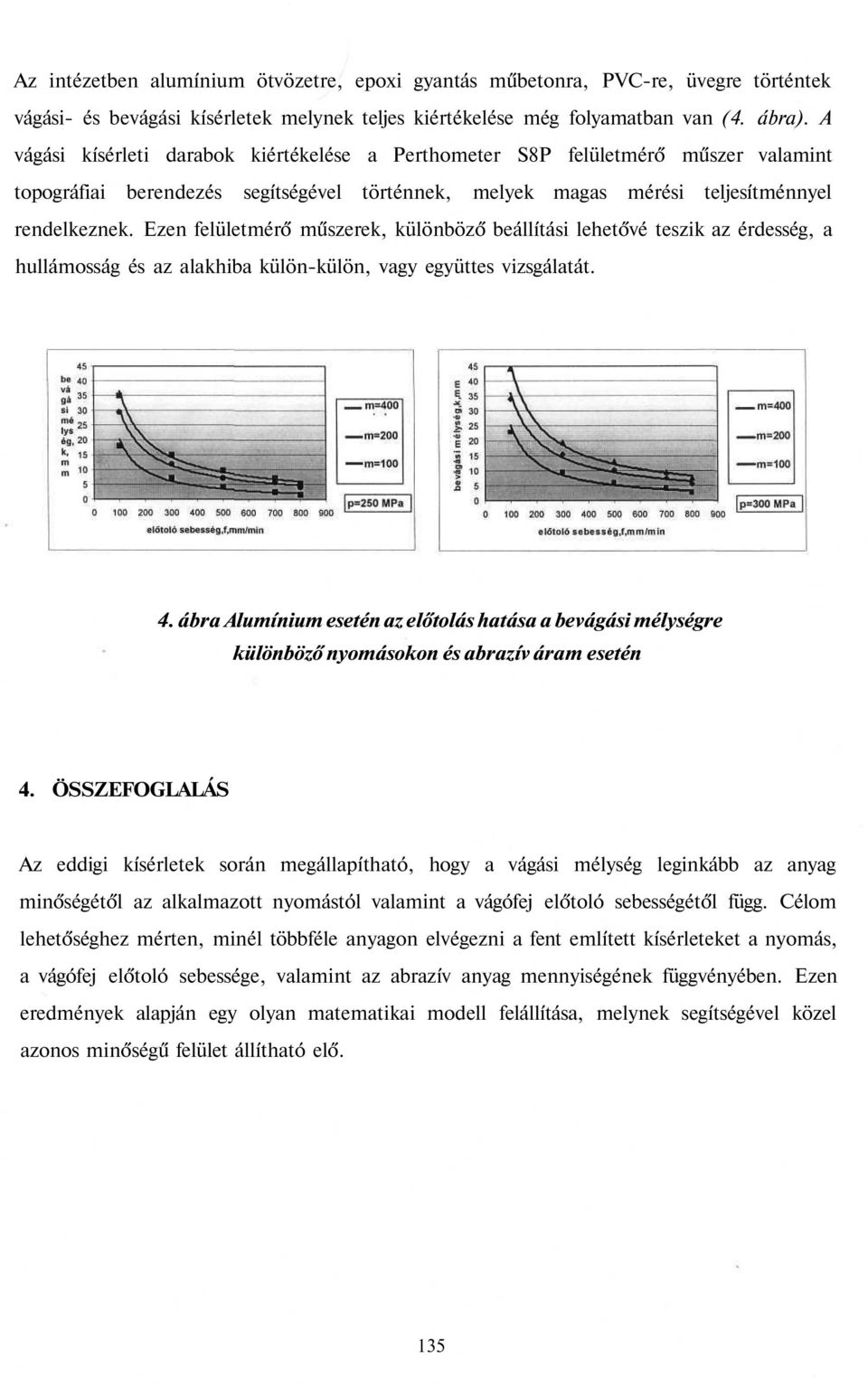 Ezen felületmérő műszerek, különböző beállítási lehetővé teszik az érdesség, a hullámosság és az alakhiba külön-külön, vagy együttes vizsgálatát. 4.