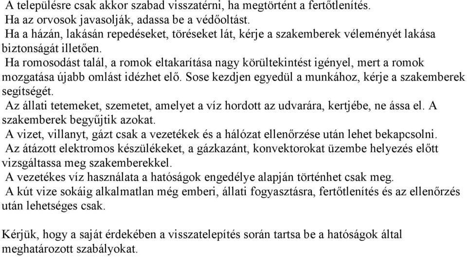 Ha romosodást talál, a romok eltakarítása nagy körültekintést igényel, mert a romok mozgatása újabb omlást idézhet elő. Sose kezdjen egyedül a munkához, kérje a szakemberek segítségét.