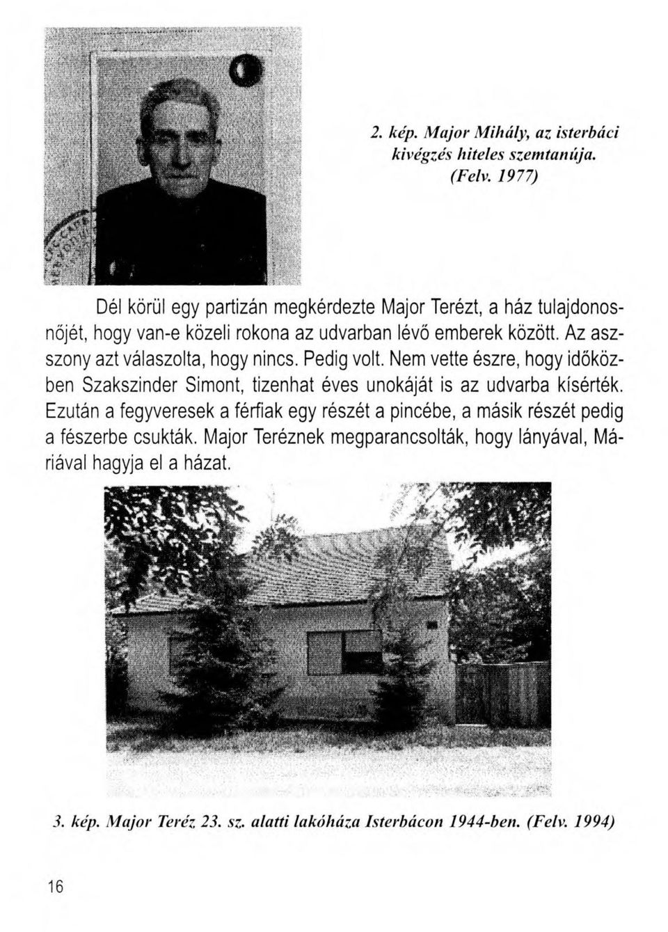 Az aszszony azt válaszolta, hogy nincs. Pedig volt. Nem vette észre, hogy időközben Szakszinder Simont, tizenhat éves unokáját is az udvarba kísérték.
