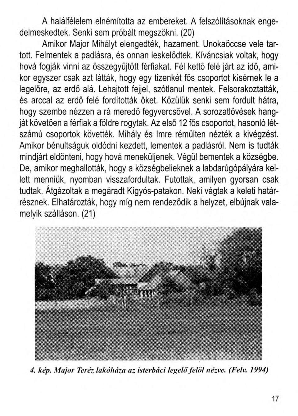 Fél kettő felé járt az idő, amikor egyszer csak azt látták, hogy egy tizenkét fős csoportot kísérnek le a legelőre, az erdő alá. Lehajtott fejjel, szótlanul mentek.