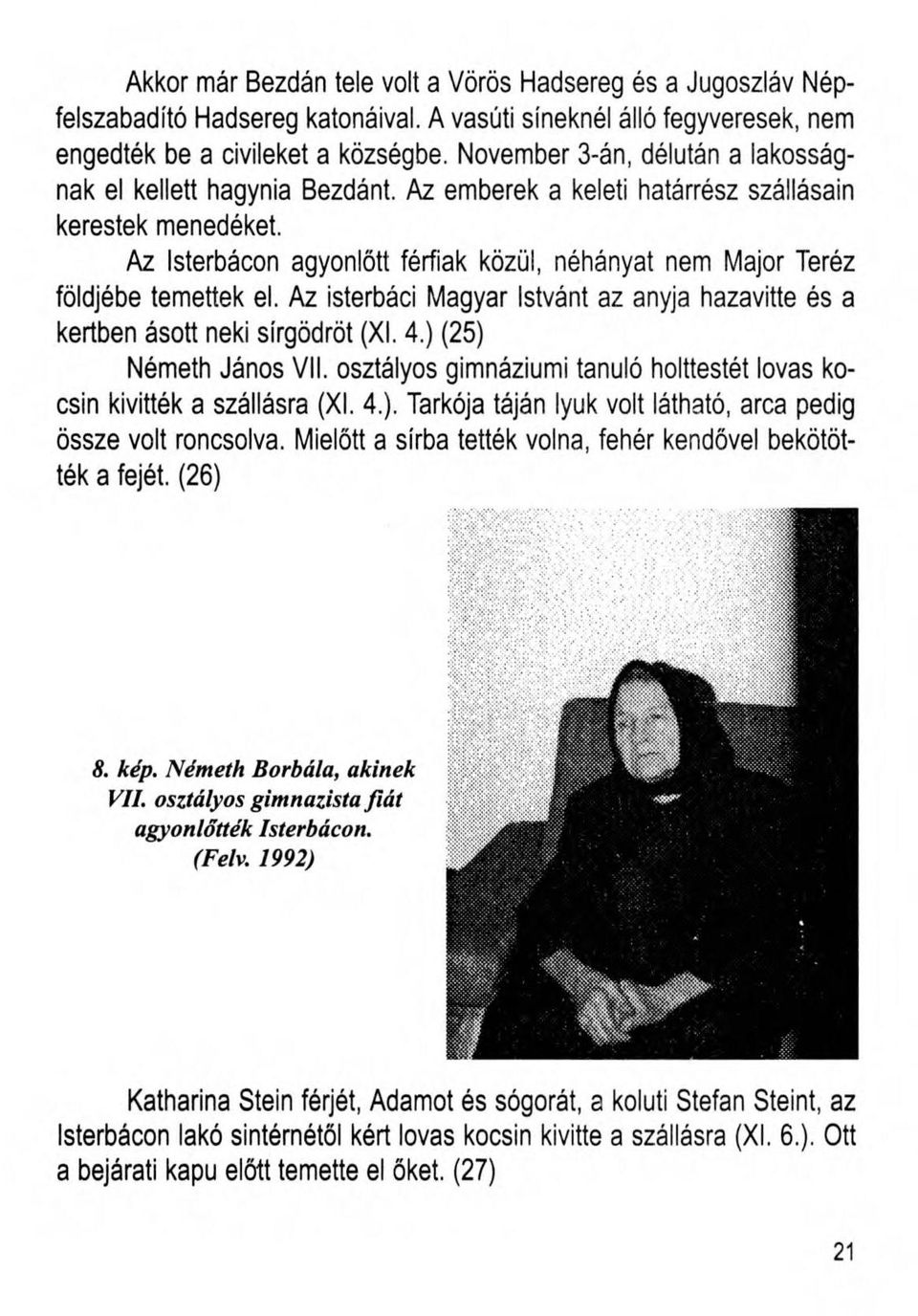 Az Isterbácon agyonlőtt férfiak közül, néhányat nem Major Teréz földjébe temettek el. Az isterbáci Magyar Istvánt az anyja hazavitte és a kertben ásott neki sírgödröt (XI. 4.) (25) Németh János VII.