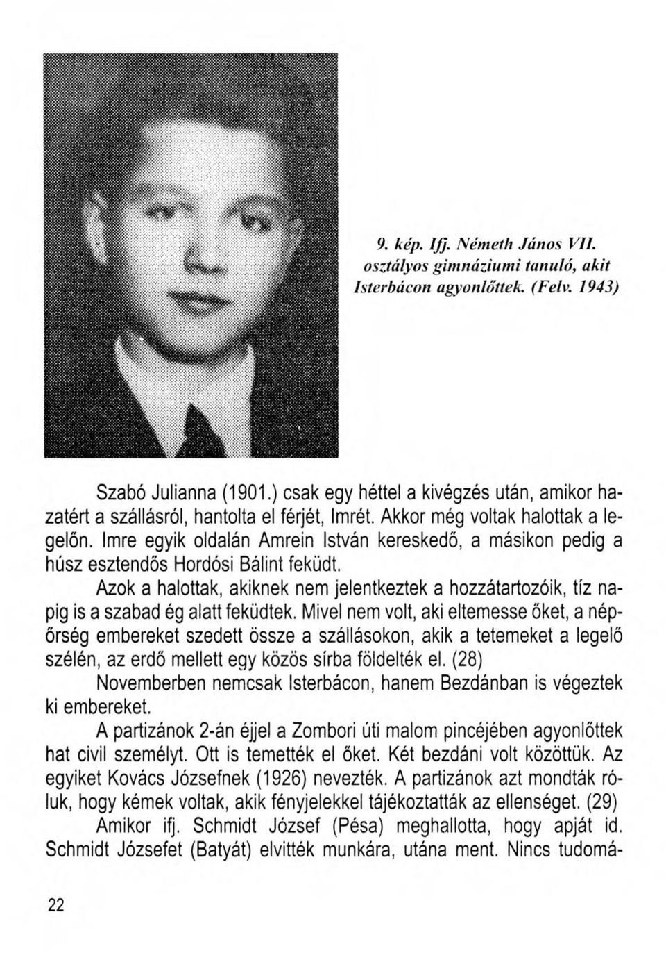 Imre egyik oldalán Amrein István kereskedő, a másikon pedig a húsz esztendős Hordósi Bálint feküdt. Azok a halottak, akiknek nem jelentkeztek a hozzátartozóik, tíz napig is a szabad ég alatt feküdtek.