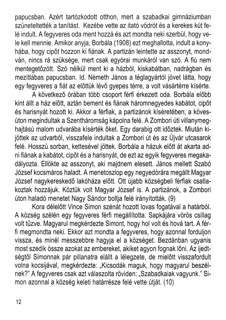 A partizán leintette az asszonyt, mondván, nincs rá szüksége, mert csak egyórai munkáról van szó. A fiú nem mentegetőzött. Szó nélkül ment ki a házból, kiskabátban, nadrágban és mezítlábas papucsban.