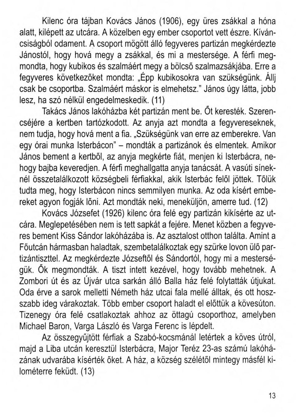 Erre a fegyveres következőket mondta: Épp kubikosokra van szükségünk. Állj csak be csoportba. Szalmáért máskor is elmehetsz. János úgy látta, jobb lesz, ha szó nélkül engedelmeskedik.