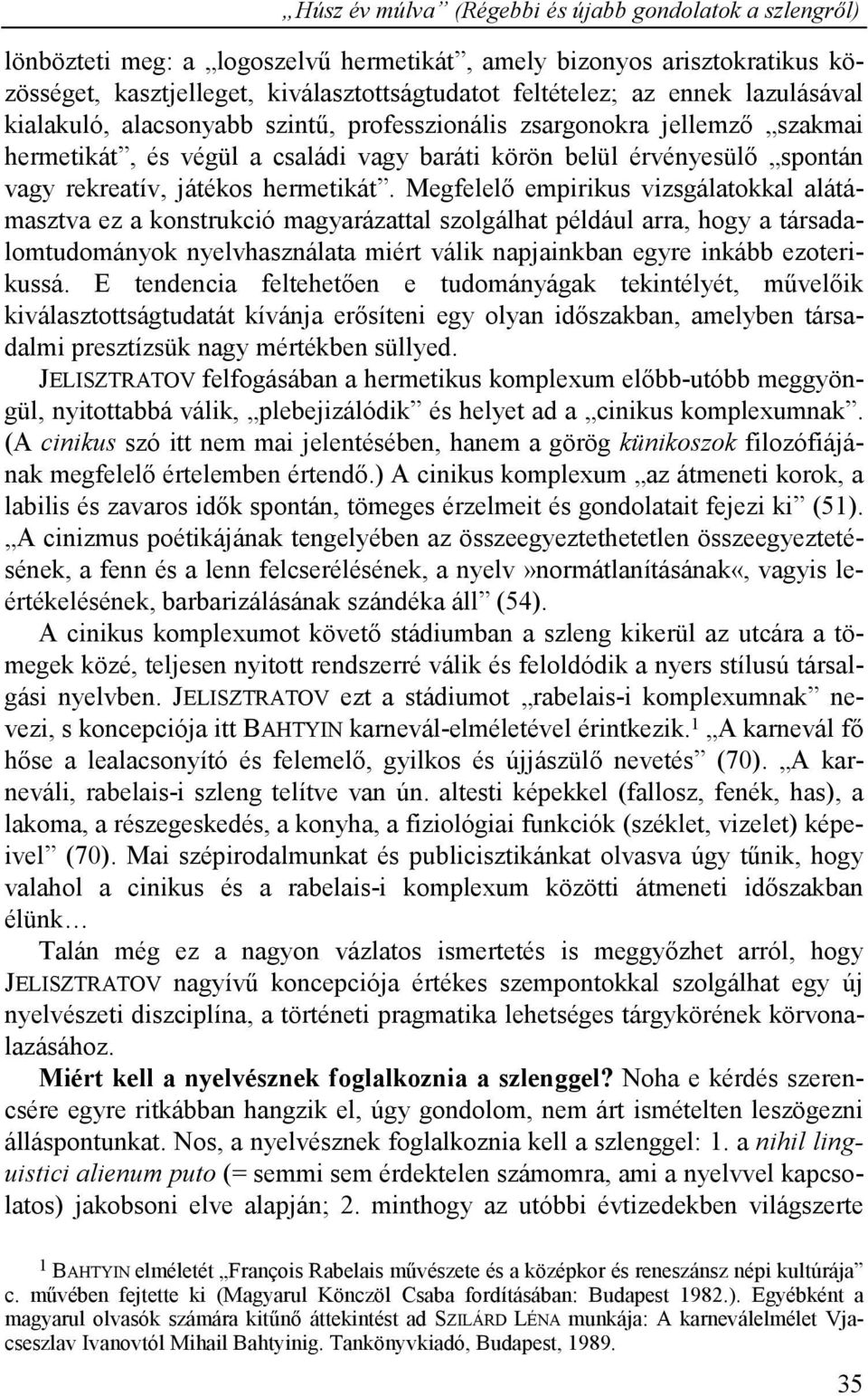 Megfelelő empirikus vizsgálatokkal alátámasztva ez a konstrukció magyarázattal szolgálhat például arra, hogy a társadalomtudományok nyelvhasználata miért válik napjainkban egyre inkább ezoterikussá.