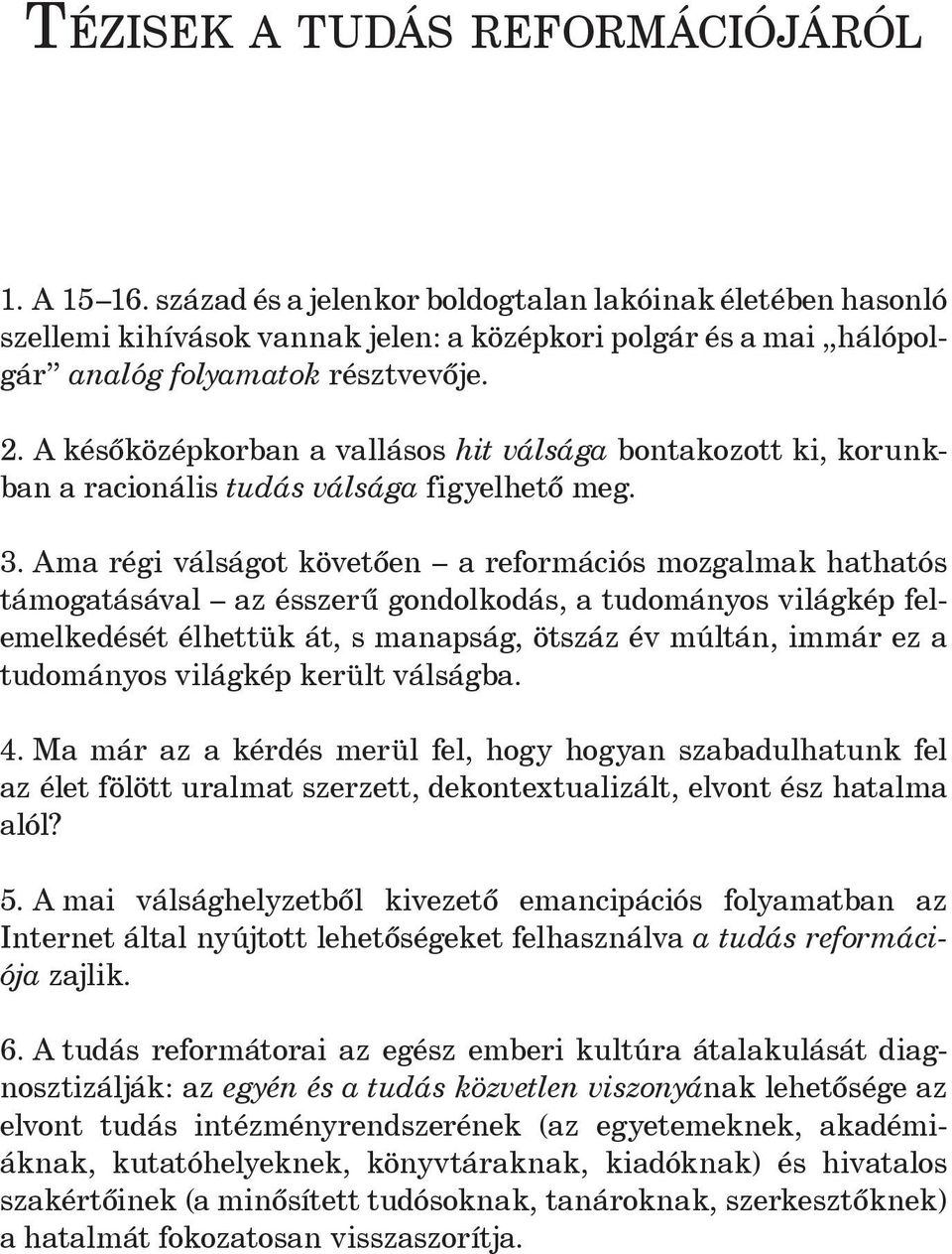 A késõközépkorban a vallásos hit válsága bontakozott ki, korunkban a racionális tudás válsága figyelhetõ meg. 3.