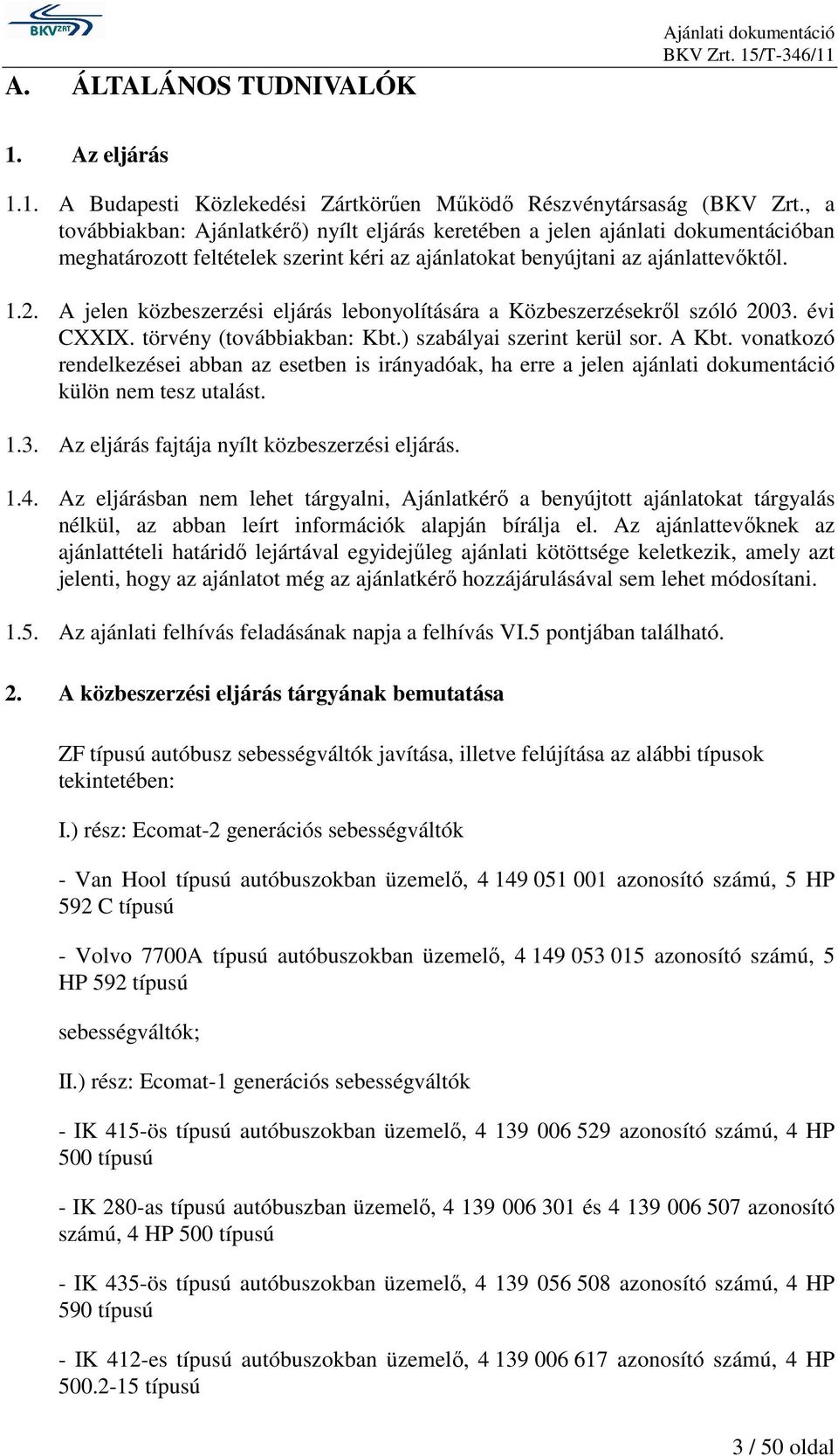 A jelen közbeszerzési eljárás lebonyolítására a Közbeszerzésekrıl szóló 2003. évi CXXIX. törvény (továbbiakban: Kbt.) szabályai szerint kerül sor. A Kbt.